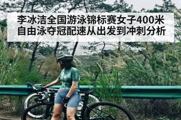 李冰洁全国游泳锦标赛女子400米自由泳夺冠配速从出发到冲刺分析