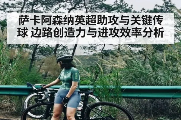 萨卡阿森纳英超助攻与关键传球 边路创造力与进攻效率分析