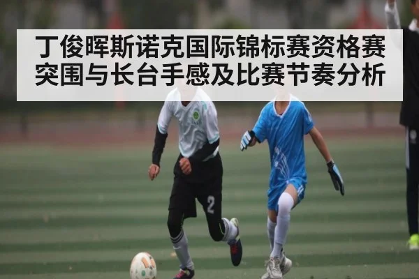丁俊晖斯诺克国际锦标赛资格赛突围与长台手感及比赛节奏分析